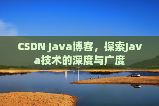 CSDN Java博客，探索Java技术的深度与广度